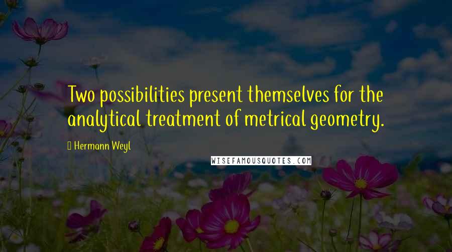 Hermann Weyl Quotes: Two possibilities present themselves for the analytical treatment of metrical geometry.