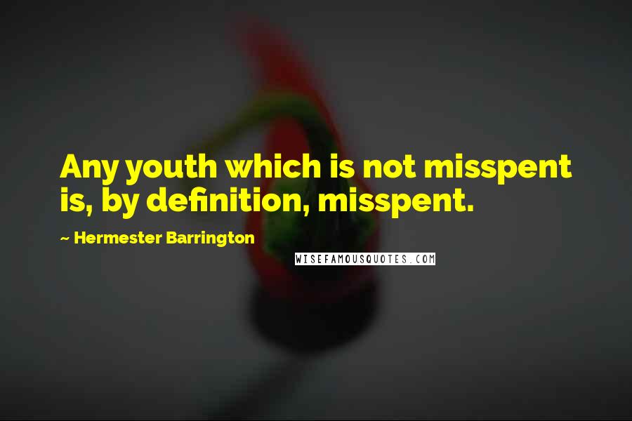 Hermester Barrington Quotes: Any youth which is not misspent is, by definition, misspent.