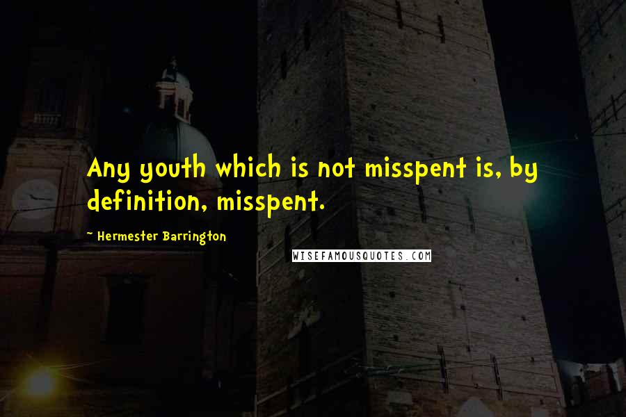Hermester Barrington Quotes: Any youth which is not misspent is, by definition, misspent.