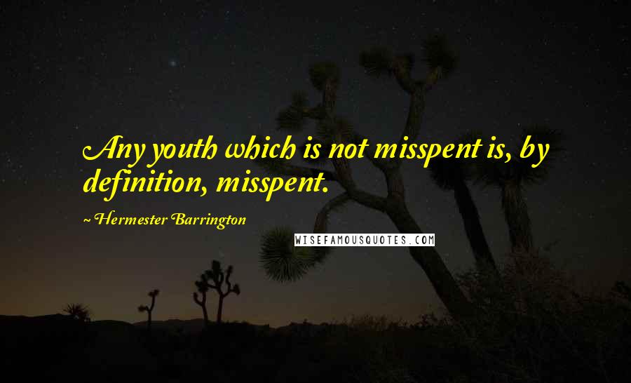 Hermester Barrington Quotes: Any youth which is not misspent is, by definition, misspent.