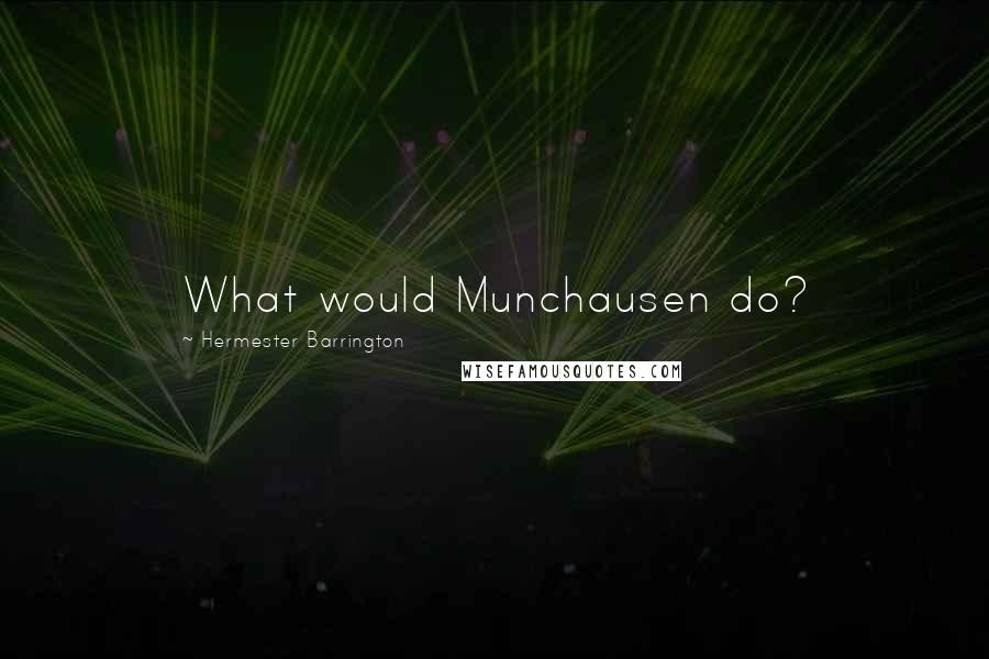 Hermester Barrington Quotes: What would Munchausen do?