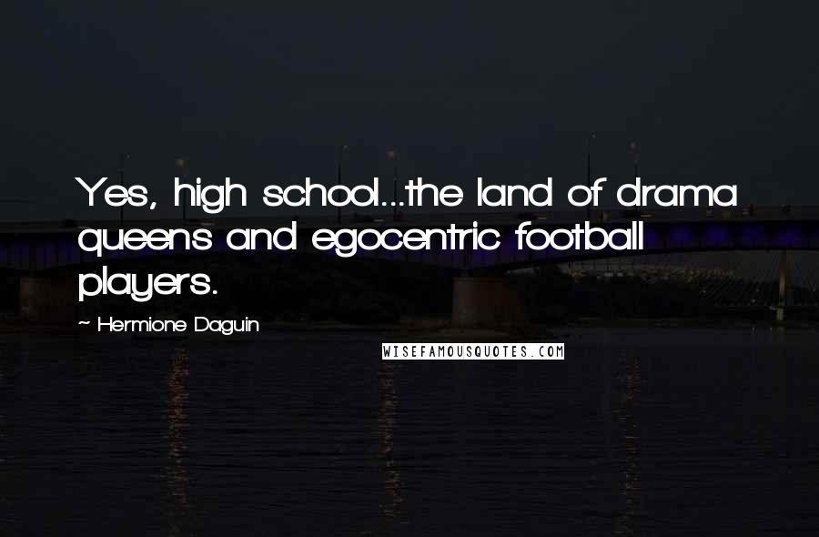 Hermione Daguin Quotes: Yes, high school...the land of drama queens and egocentric football players.