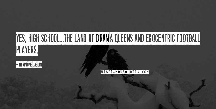 Hermione Daguin Quotes: Yes, high school...the land of drama queens and egocentric football players.