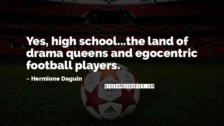 Hermione Daguin Quotes: Yes, high school...the land of drama queens and egocentric football players.