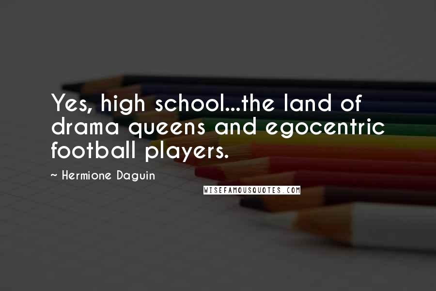 Hermione Daguin Quotes: Yes, high school...the land of drama queens and egocentric football players.