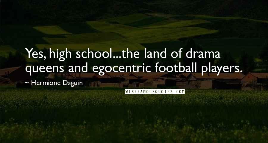 Hermione Daguin Quotes: Yes, high school...the land of drama queens and egocentric football players.