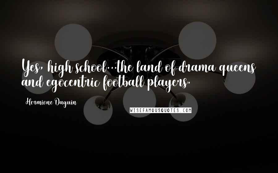 Hermione Daguin Quotes: Yes, high school...the land of drama queens and egocentric football players.