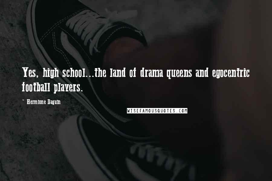 Hermione Daguin Quotes: Yes, high school...the land of drama queens and egocentric football players.