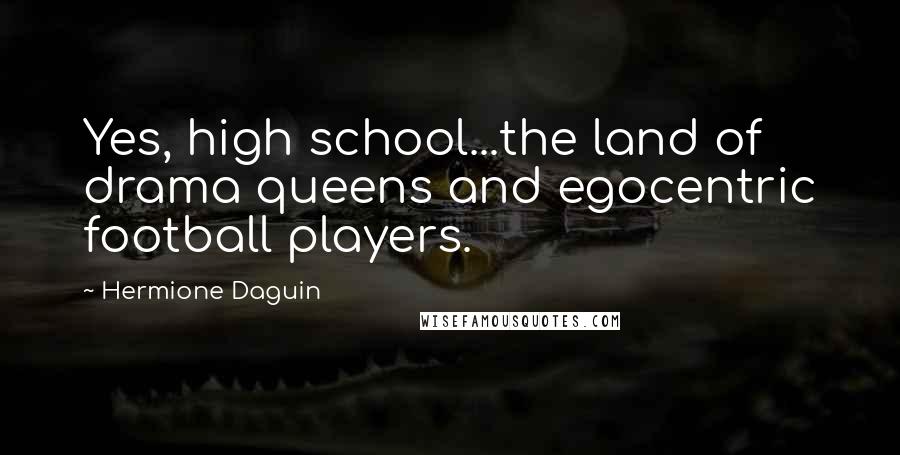 Hermione Daguin Quotes: Yes, high school...the land of drama queens and egocentric football players.