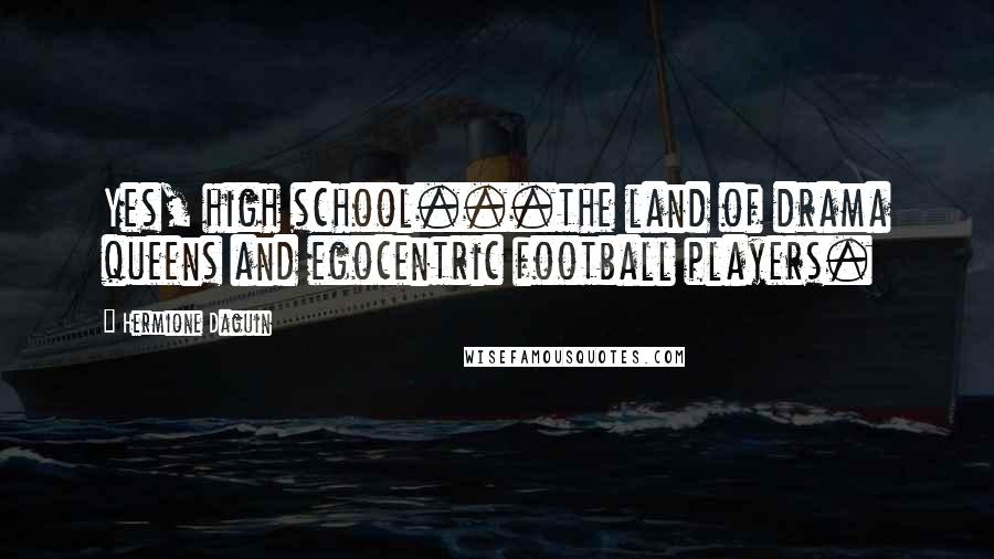 Hermione Daguin Quotes: Yes, high school...the land of drama queens and egocentric football players.