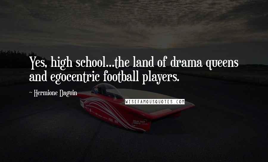 Hermione Daguin Quotes: Yes, high school...the land of drama queens and egocentric football players.