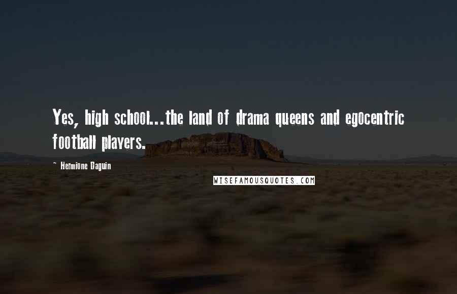 Hermione Daguin Quotes: Yes, high school...the land of drama queens and egocentric football players.