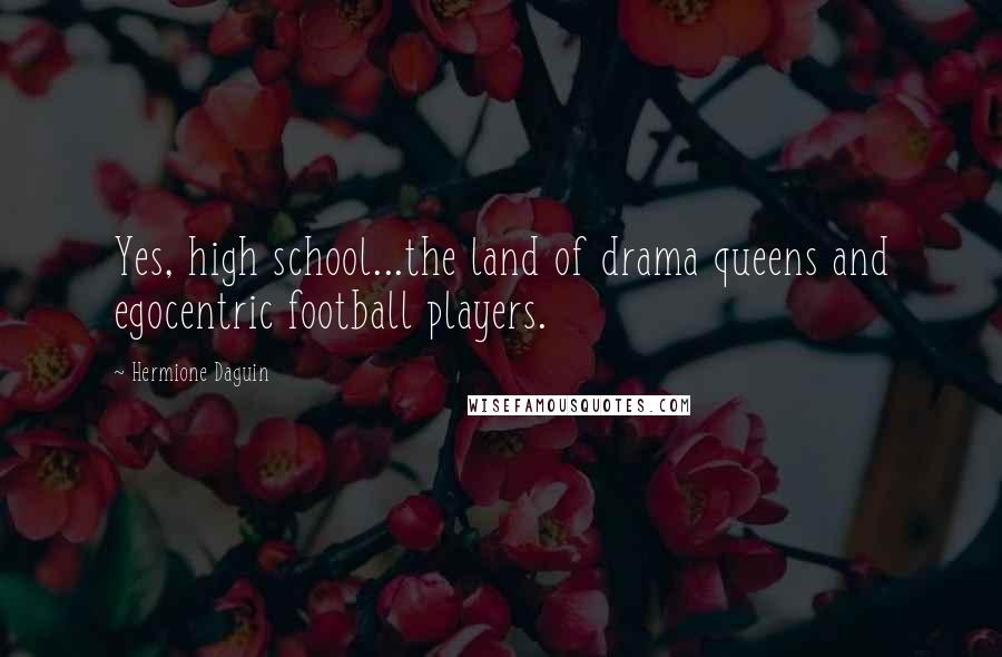 Hermione Daguin Quotes: Yes, high school...the land of drama queens and egocentric football players.