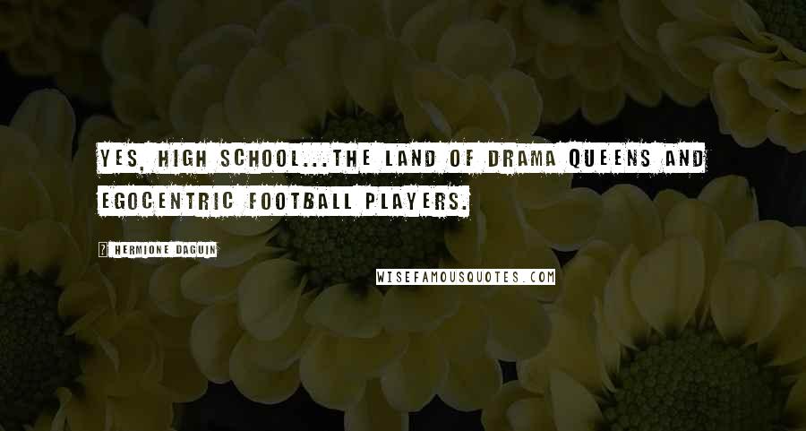 Hermione Daguin Quotes: Yes, high school...the land of drama queens and egocentric football players.