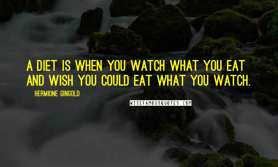 Hermione Gingold Quotes: A diet is when you watch what you eat and wish you could eat what you watch.