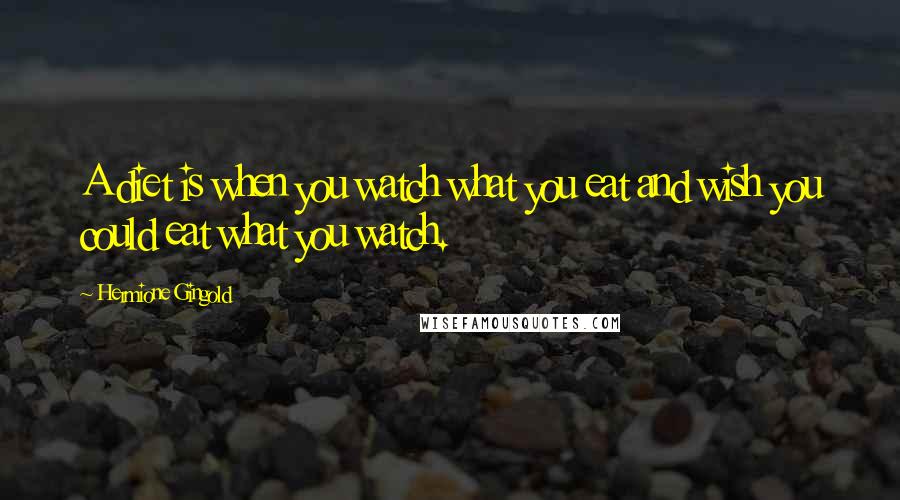 Hermione Gingold Quotes: A diet is when you watch what you eat and wish you could eat what you watch.