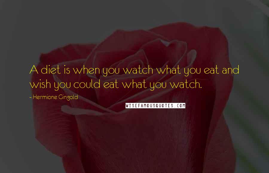 Hermione Gingold Quotes: A diet is when you watch what you eat and wish you could eat what you watch.