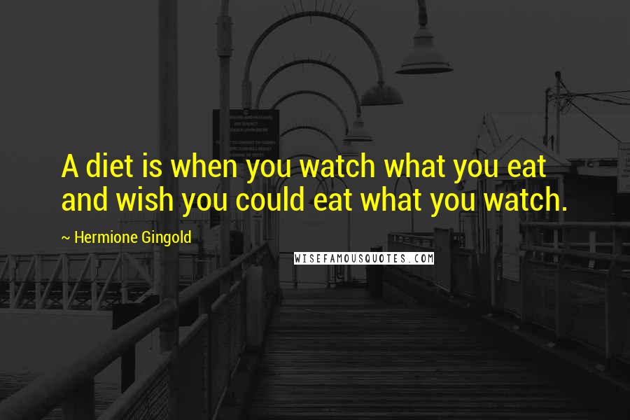 Hermione Gingold Quotes: A diet is when you watch what you eat and wish you could eat what you watch.