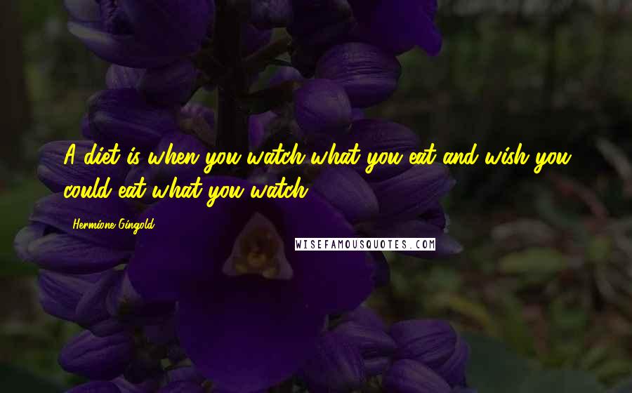 Hermione Gingold Quotes: A diet is when you watch what you eat and wish you could eat what you watch.