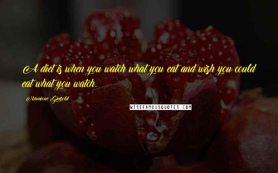 Hermione Gingold Quotes: A diet is when you watch what you eat and wish you could eat what you watch.