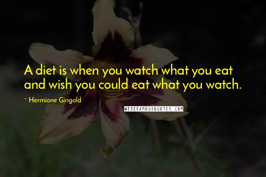 Hermione Gingold Quotes: A diet is when you watch what you eat and wish you could eat what you watch.