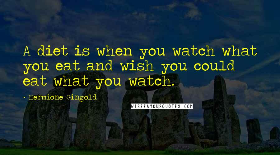 Hermione Gingold Quotes: A diet is when you watch what you eat and wish you could eat what you watch.