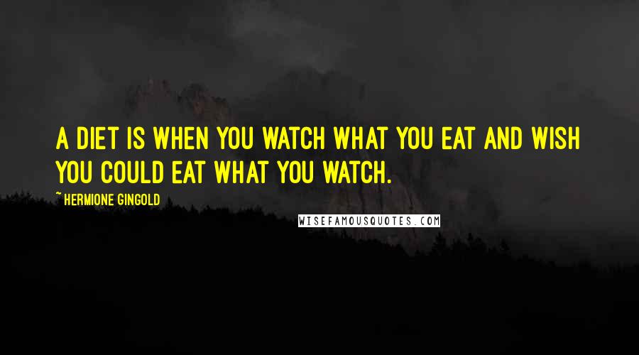 Hermione Gingold Quotes: A diet is when you watch what you eat and wish you could eat what you watch.