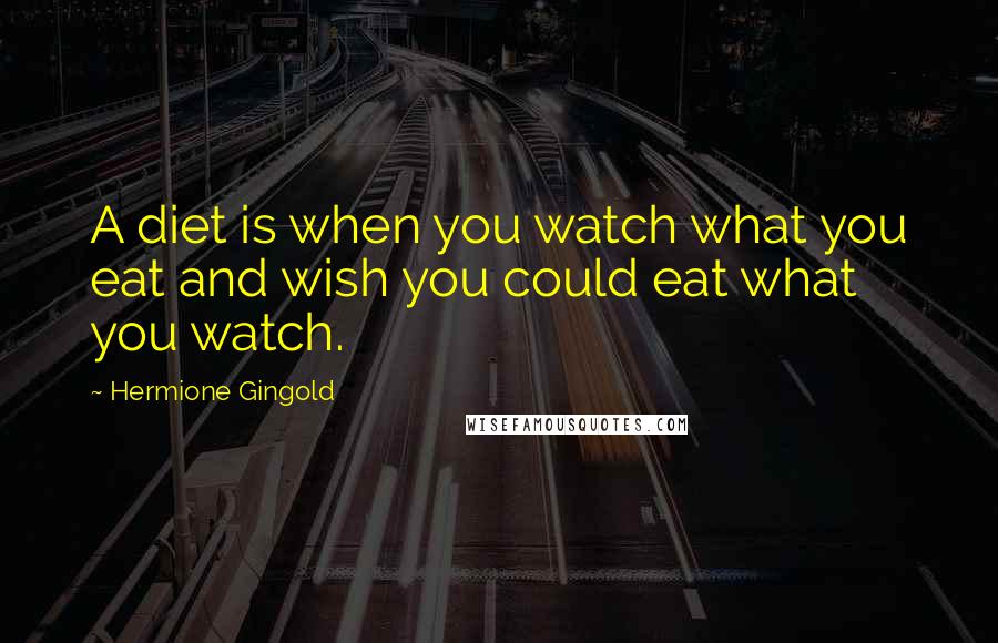 Hermione Gingold Quotes: A diet is when you watch what you eat and wish you could eat what you watch.