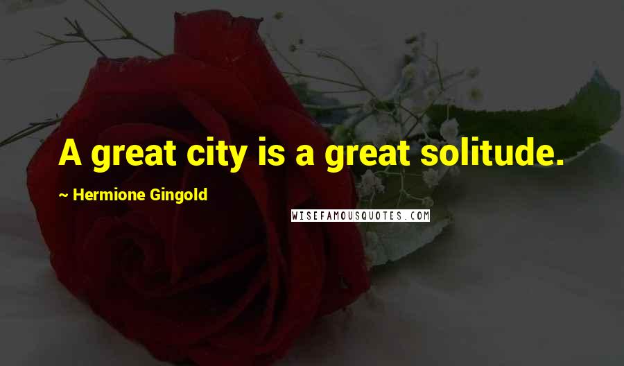 Hermione Gingold Quotes: A great city is a great solitude.