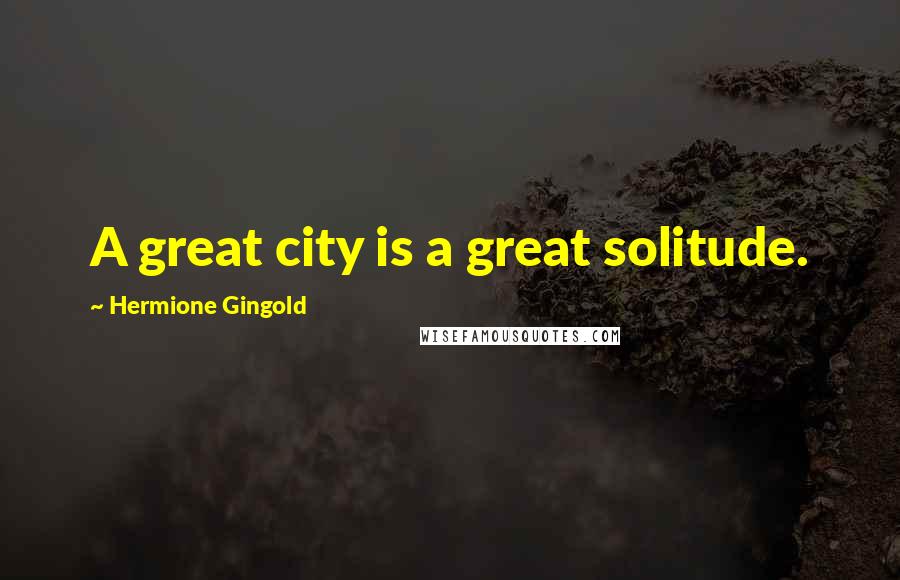Hermione Gingold Quotes: A great city is a great solitude.
