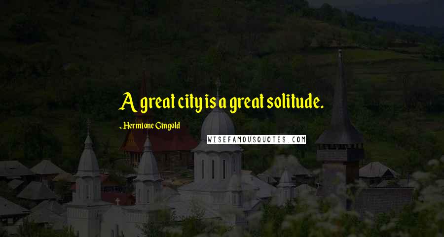 Hermione Gingold Quotes: A great city is a great solitude.