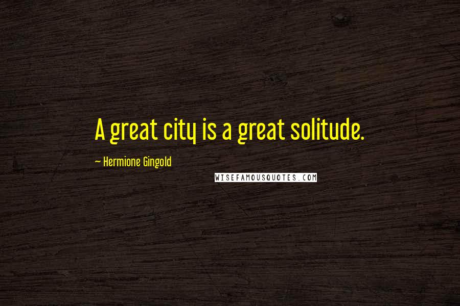 Hermione Gingold Quotes: A great city is a great solitude.
