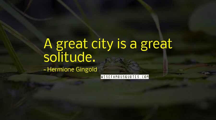 Hermione Gingold Quotes: A great city is a great solitude.