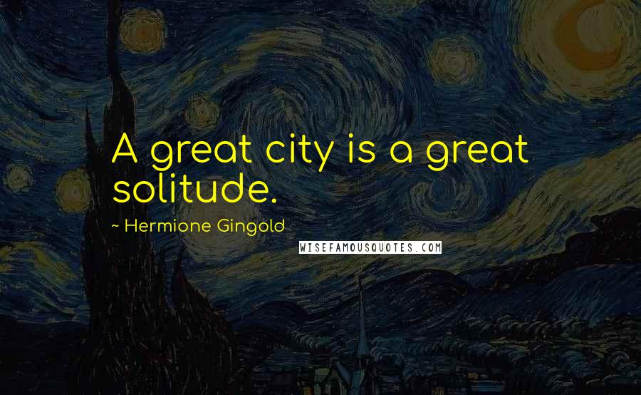Hermione Gingold Quotes: A great city is a great solitude.