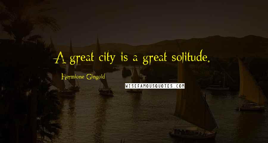 Hermione Gingold Quotes: A great city is a great solitude.