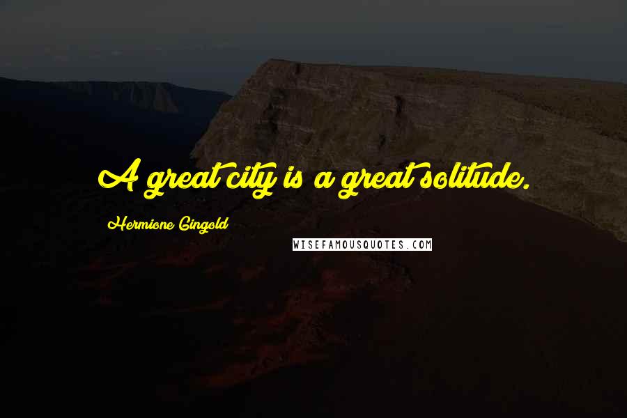 Hermione Gingold Quotes: A great city is a great solitude.