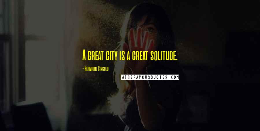Hermione Gingold Quotes: A great city is a great solitude.
