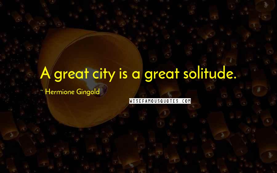 Hermione Gingold Quotes: A great city is a great solitude.