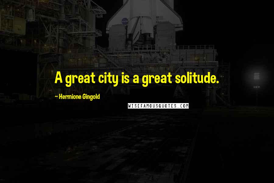 Hermione Gingold Quotes: A great city is a great solitude.