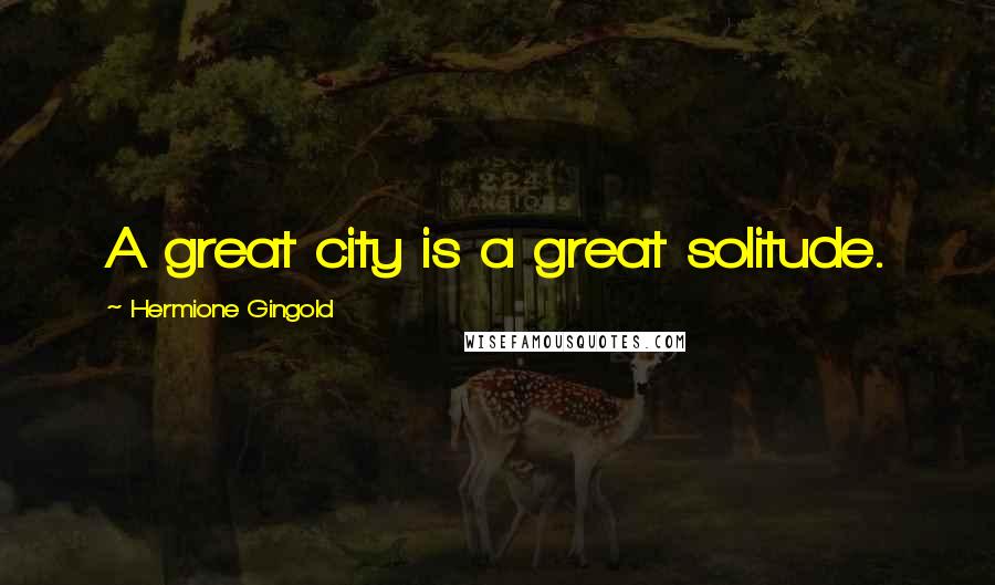 Hermione Gingold Quotes: A great city is a great solitude.