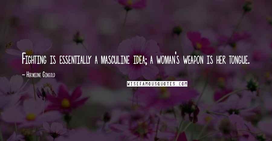 Hermione Gingold Quotes: Fighting is essentially a masculine idea; a woman's weapon is her tongue.