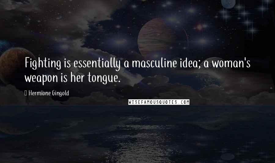 Hermione Gingold Quotes: Fighting is essentially a masculine idea; a woman's weapon is her tongue.