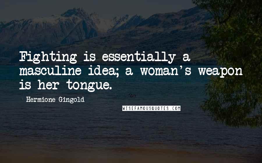 Hermione Gingold Quotes: Fighting is essentially a masculine idea; a woman's weapon is her tongue.