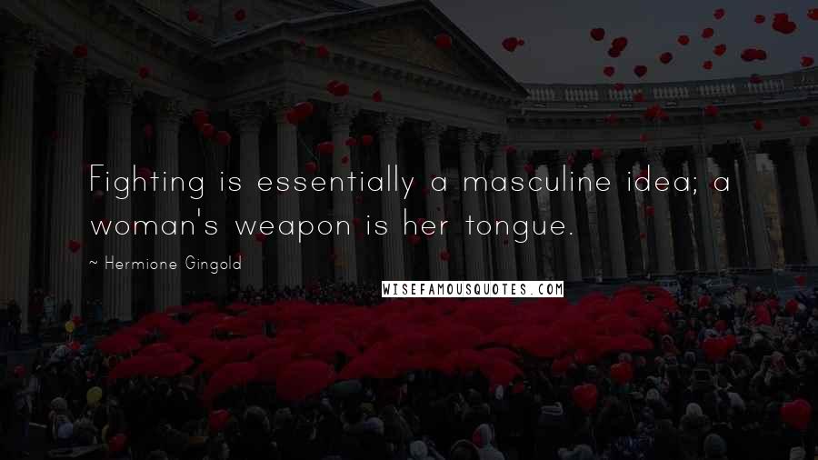 Hermione Gingold Quotes: Fighting is essentially a masculine idea; a woman's weapon is her tongue.