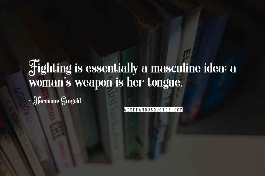 Hermione Gingold Quotes: Fighting is essentially a masculine idea; a woman's weapon is her tongue.