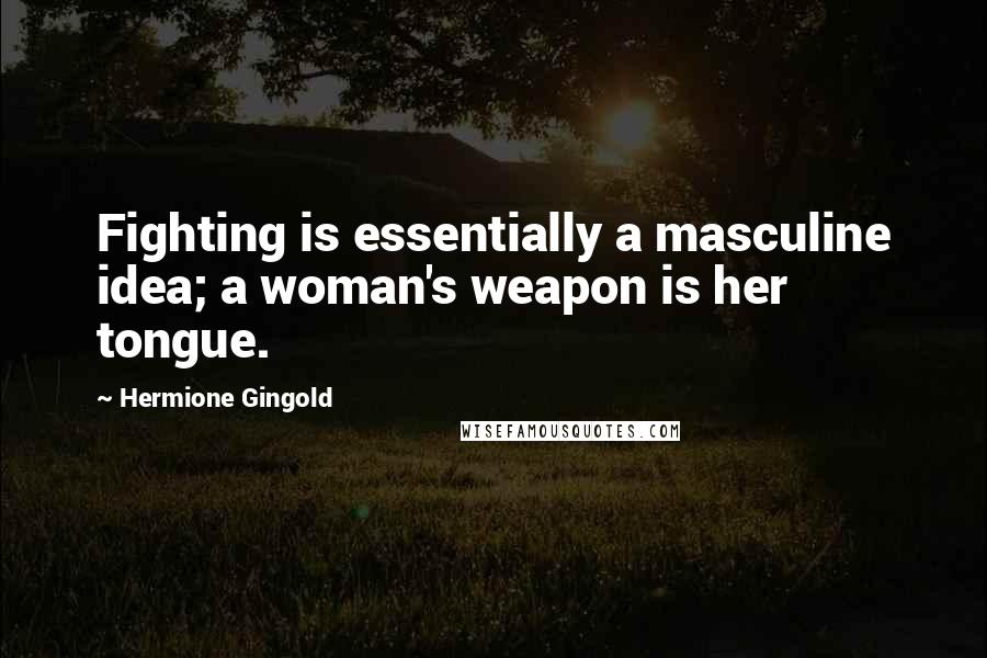 Hermione Gingold Quotes: Fighting is essentially a masculine idea; a woman's weapon is her tongue.