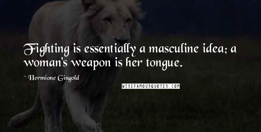 Hermione Gingold Quotes: Fighting is essentially a masculine idea; a woman's weapon is her tongue.