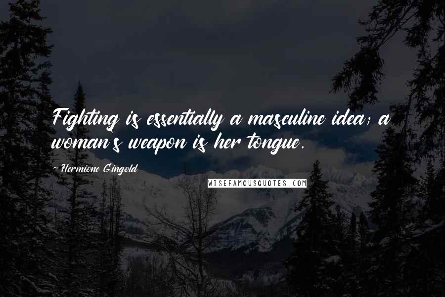 Hermione Gingold Quotes: Fighting is essentially a masculine idea; a woman's weapon is her tongue.