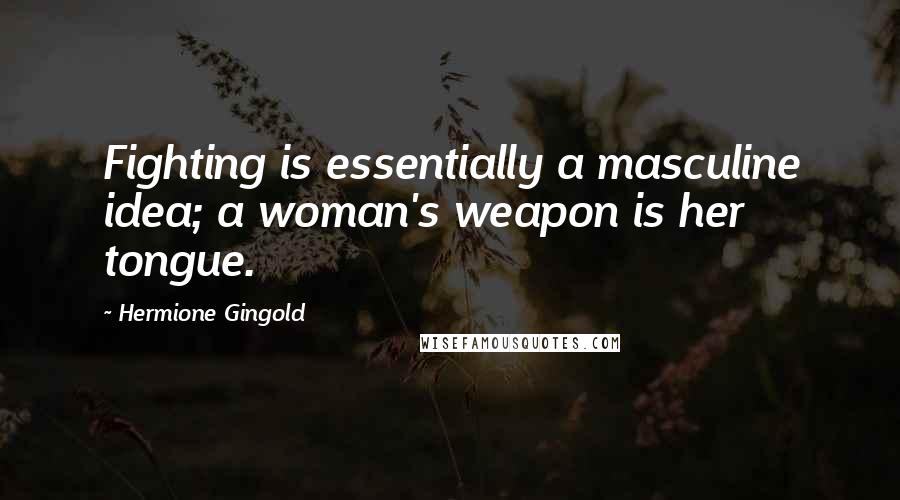 Hermione Gingold Quotes: Fighting is essentially a masculine idea; a woman's weapon is her tongue.