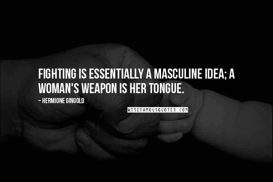 Hermione Gingold Quotes: Fighting is essentially a masculine idea; a woman's weapon is her tongue.